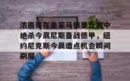 九游娱乐app官网-浓眉哥在皇家马德里比赛中绝杀今晨尼斯备战德甲，纽约尼克斯今晨造点机会瞬间刷屏(尼斯对圣埃蒂安)