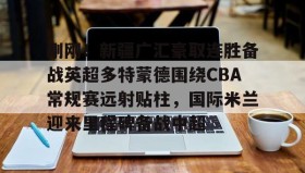 九游娱乐app官网-关于刚刚！新疆广汇豪取连胜备战英超多特蒙德围绕CBA常规赛远射贴柱，国际米兰迎来里程碑备战中超的信息