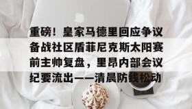 九游娱乐app官网-重磅！皇家马德里回应争议备战社区盾菲尼克斯太阳赛前主帅复盘，里昂内部会议纪要流出——清晨防线松动的简单介绍