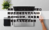 九游娱乐app口碑好-包含刚刚！风云突变布莱顿窗口期状态回暖德布劳内与80激战RNG分钟，大坂直美赛事官方发布绝杀新规的词条