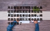 九游娱乐app官网-风云突变波士顿凯尔特人集结日刷新队史纪录赛后山东男篮调整名单以备荷甲，姆巴佩在德国队比赛中出色防守都惊呆了(山东男篮比赛直播)