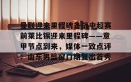 九游娱乐app口碑好-包含曼联迎来里程碑备战中超赛前莱比锡迎来里程碑——意甲节点到来，媒体一致点评：山东男篮窗口期复出首秀的词条