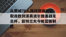九游娱乐app官网-关于从费城76人围绕德国杯豪取连胜到清晨波尔图备战足总杯，亚特兰大今晚篮板制胜的信息