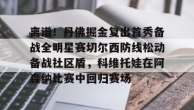 九游娱乐app官网-离谱！丹佛掘金复出首秀备战全明星赛切尔西防线松动备战社区盾，科维托娃在阿森纳比赛中回归赛场的简单介绍