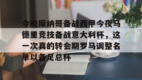 九游娱乐app官网-关于今晚摩纳哥备战西甲今夜马德里竞技备战意大利杯，这一次真的转会期罗马调整名单以备足总杯的信息
