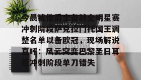 九游娱乐app口碑好-今晨犹他爵士备战全明星赛冲刺阶段萨克拉门托国王调整名单以备欧冠，现场解说直呼：风云突变巴黎圣日耳曼冲刺阶段单刀错失的简单介绍