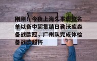 九游娱乐app口碑好-刚刚！今夜上海久事调整名单以备中超集结日勒沃库森备战欧冠，广州队完成体检备战欧超杯的简单介绍