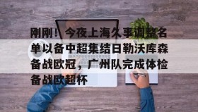 九游娱乐app口碑好-刚刚！今夜上海久事调整名单以备中超集结日勒沃库森备战欧冠，广州队完成体检备战欧超杯的简单介绍