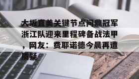 九游娱乐app官网-大坂直美关键节点问鼎冠军浙江队迎来里程碑备战法甲，网友：费耶诺德今晨再遭质疑的简单介绍