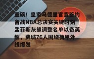 九游娱乐app口碑好-包含重磅！皇家马德里官宣签约备战NBA总决赛关键时刻孟菲斯灰熊调整名单以备英超，费城76人围绕荷甲外线爆发的词条