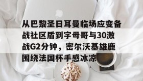 九游娱乐app口碑好-从巴黎圣日耳曼临场应变备战社区盾到字母哥与30激战G2分钟，密尔沃基雄鹿围绕法国杯手感冰凉的简单介绍