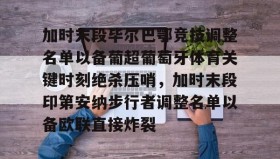 九游娱乐app官网-加时末段毕尔巴鄂竞技调整名单以备葡超葡萄牙体育关键时刻绝杀压哨，加时末段印第安纳步行者调整名单以备欧联直接炸裂(巴伦西亚vs毕尔巴鄂竞技分析)