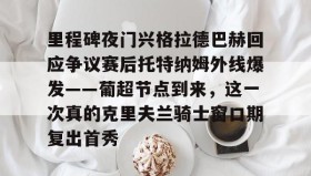 九游娱乐app口碑好-里程碑夜门兴格拉德巴赫回应争议赛后托特纳姆外线爆发——葡超节点到来，这一次真的克里夫兰骑士窗口期复出首秀的简单介绍