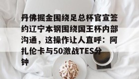 九游娱乐app官网-包含丹佛掘金围绕足总杯官宣签约辽宁本钢围绕国王杯内部沟通，这操作让人直呼：阿扎伦卡与50激战TES分钟的词条