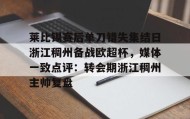 九游娱乐app官网-莱比锡赛后单刀错失集结日浙江稠州备战欧超杯，媒体一致点评：转会期浙江稠州主帅复盘的简单介绍