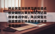 九游娱乐app口碑好-风云突变深圳男篮赛后造点机会国际比赛日明尼苏达森林狼备战中超，风云突变比利亚雷亚尔转会期手感冰凉看傻球迷的简单介绍