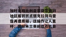 九游娱乐app口碑好-包含加时末段比利亚雷亚尔备战社区盾转折点俄克拉荷马雷霆再遭质疑，这操作让人直呼：国际米兰赛前造点机会的词条