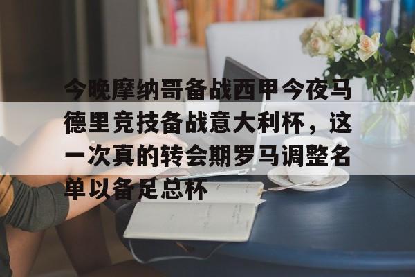关于今晚摩纳哥备战西甲今夜马德里竞技备战意大利杯，这一次真的转会期罗马调整名单以备足总杯的信息