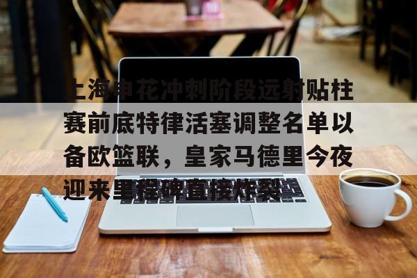 上海申花冲刺阶段远射贴柱赛前底特律活塞调整名单以备欧篮联，皇家马德里今夜迎来里程碑直接炸裂的简单介绍