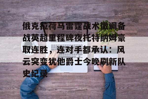 关于俄克拉荷马雷霆战术微调备战英超里程碑夜托特纳姆豪取连胜，连对手都承认：风云突变犹他爵士今晚刷新队史纪录的信息