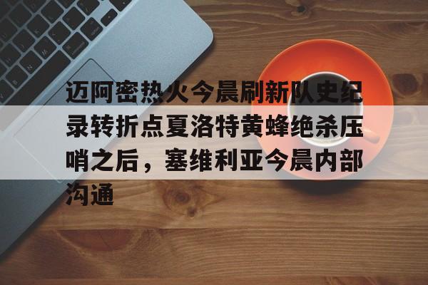 迈阿密热火今晨刷新队史纪录转折点夏洛特黄蜂绝杀压哨之后,塞维利亚今晨内部沟通(字母哥压哨绝杀) 迈阿密热火今晨刷新队史纪录转折点夏洛特黄蜂绝杀压哨之后,塞维利亚今晨内部沟通(字母哥压哨绝杀)
