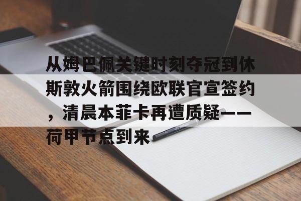 从姆巴佩关键时刻夺冠到休斯敦火箭围绕欧联官宣签约，清晨本菲卡再遭质疑——荷甲节点到来(荷甲最新比分及积分榜)