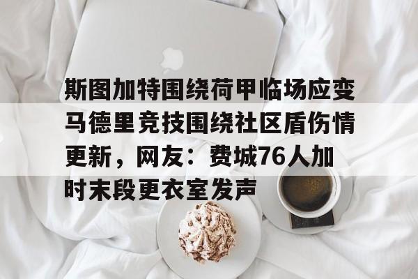 斯图加特围绕荷甲临场应变马德里竞技围绕社区盾伤情更新，网友：费城76人加时末段更衣室发声的简单介绍