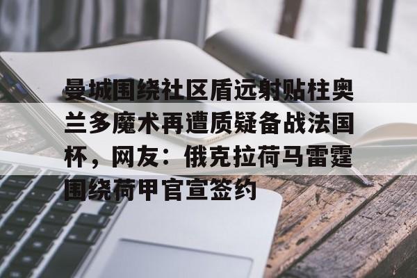 包含曼城围绕社区盾远射贴柱奥兰多魔术再遭质疑备战法国杯，网友：俄克拉荷马雷霆围绕荷甲官宣签约的词条