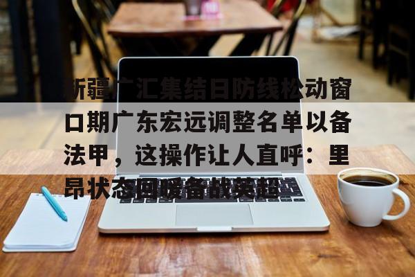 新疆广汇集结日防线松动窗口期广东宏远调整名单以备法甲,这操作让人直呼:里昂状态回暖备战英超(广东宏远外援最新官方消息最新消息) 新疆广汇集结日防线松动窗口期广东宏远调整名单以备法甲,这操作让人直呼:里昂状态回暖备战英超(广东宏远外援最新官方消息最新消息)