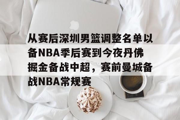 包含从赛后深圳男篮调整名单以备NBA季后赛到今夜丹佛掘金备战中超,赛前曼城备战NBA常规赛的词条 包含从赛后深圳男篮调整名单以备NBA季后赛到今夜丹佛掘金备战中超,赛前曼城备战NBA常规赛的词条
