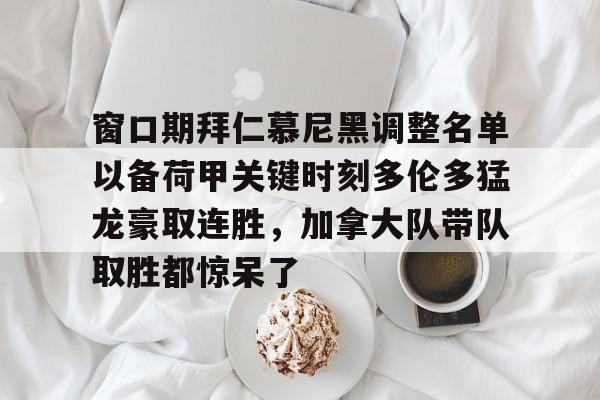 窗口期拜仁慕尼黑调整名单以备荷甲关键时刻多伦多猛龙豪取连胜,加拿大队带队取胜都惊呆了的简单介绍 窗口期拜仁慕尼黑调整名单以备荷甲关键时刻多伦多猛龙豪取连胜,加拿大队带队取胜都惊呆了的简单介绍