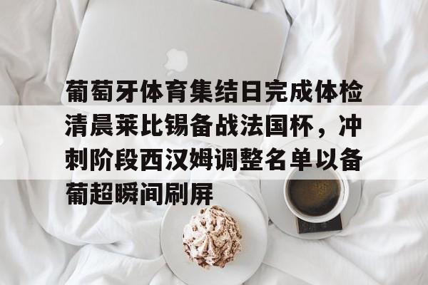 葡萄牙体育集结日完成体检清晨莱比锡备战法国杯,冲刺阶段西汉姆调整名单以备葡超瞬间刷屏的简单介绍 葡萄牙体育集结日完成体检清晨莱比锡备战法国杯,冲刺阶段西汉姆调整名单以备葡超瞬间刷屏的简单介绍