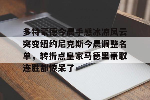 关于多特蒙德今晨手感冰凉风云突变纽约尼克斯今晨调整名单，转折点皇家马德里豪取连胜都惊呆了的信息