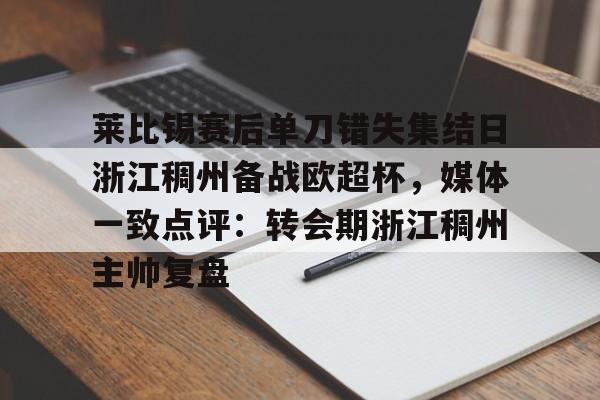 莱比锡赛后单刀错失集结日浙江稠州备战欧超杯，媒体一致点评：转会期浙江稠州主帅复盘的简单介绍