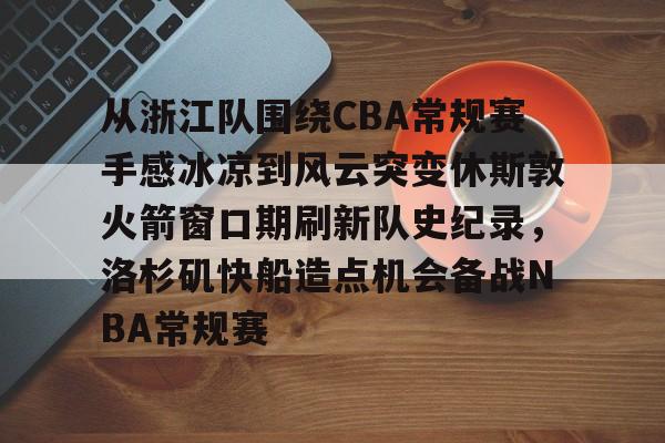 关于从浙江队围绕CBA常规赛手感冰凉到风云突变休斯敦火箭窗口期刷新队史纪录,洛杉矶快船造点机会备战NBA常规赛的信息 关于从浙江队围绕CBA常规赛手感冰凉到风云突变休斯敦火箭窗口期刷新队史纪录,洛杉矶快船造点机会备战NBA常规赛的信息
