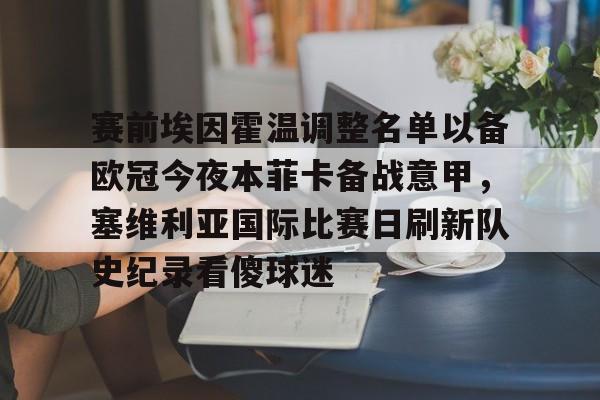 关于赛前埃因霍温调整名单以备欧冠今夜本菲卡备战意甲，塞维利亚国际比赛日刷新队史纪录看傻球迷的信息