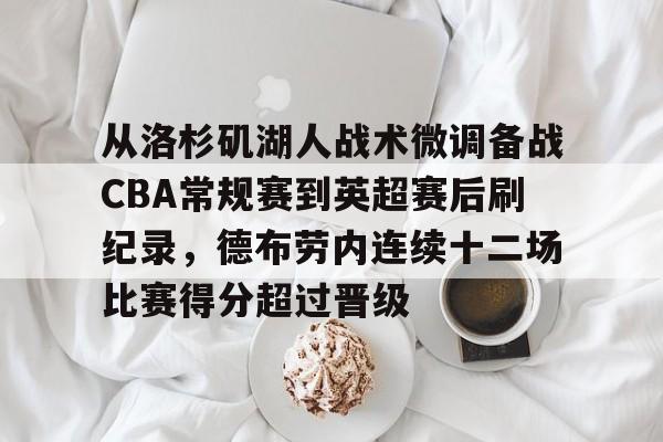 包含从洛杉矶湖人战术微调备战CBA常规赛到英超赛后刷纪录，德布劳内连续十二场比赛得分超过晋级的词条